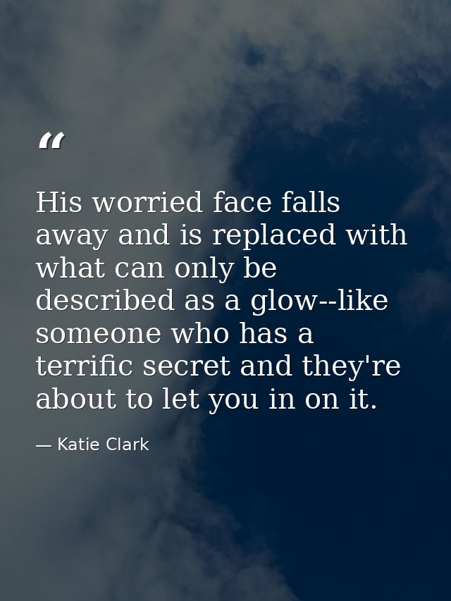 His worried face falls away and is replaced with what can only be described as a glow--like someone who has a terrific s — Katie Clark