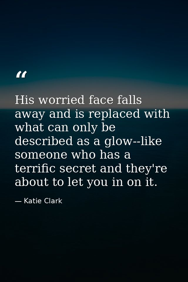 His worried face falls away and is replaced with what can only be described as a glow--like someone who has a terrific s — Katie Clark