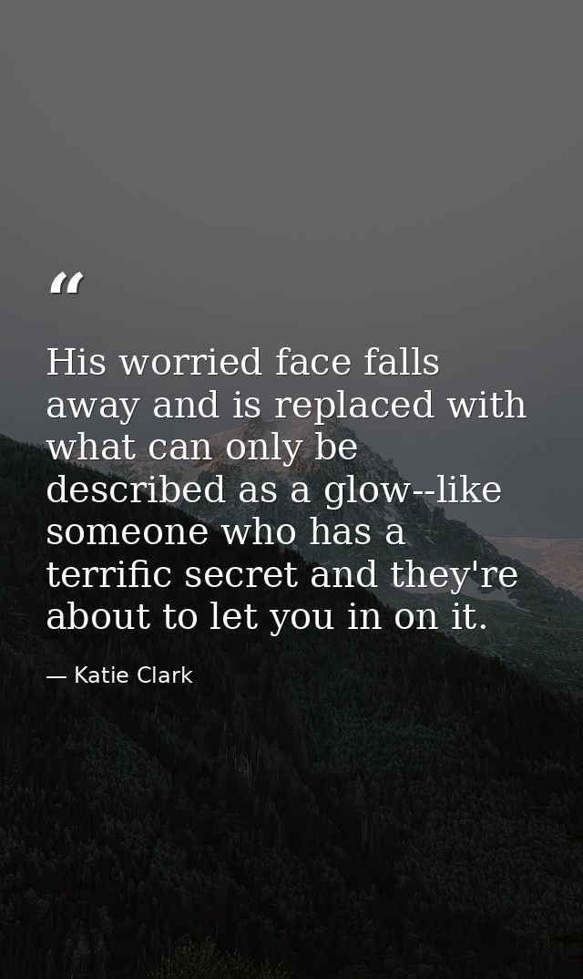 His worried face falls away and is replaced with what can only be described as a glow--like someone who has a terrific s — Katie Clark