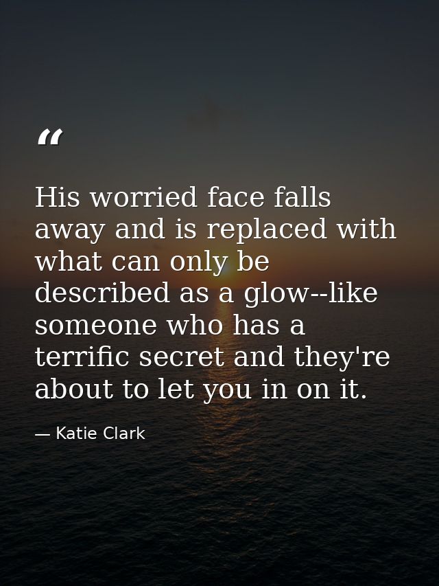 His worried face falls away and is replaced with what can only be described as a glow--like someone who has a terrific s — Katie Clark