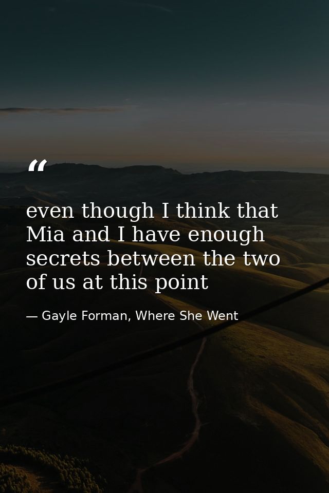 even though I think that Mia and I have enough secrets between the two of us at this point — Gayle Forman, Where She Went
