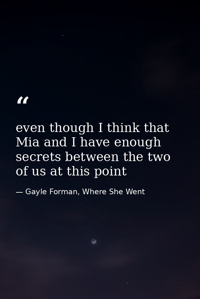 even though I think that Mia and I have enough secrets between the two of us at this point — Gayle Forman, Where She Went