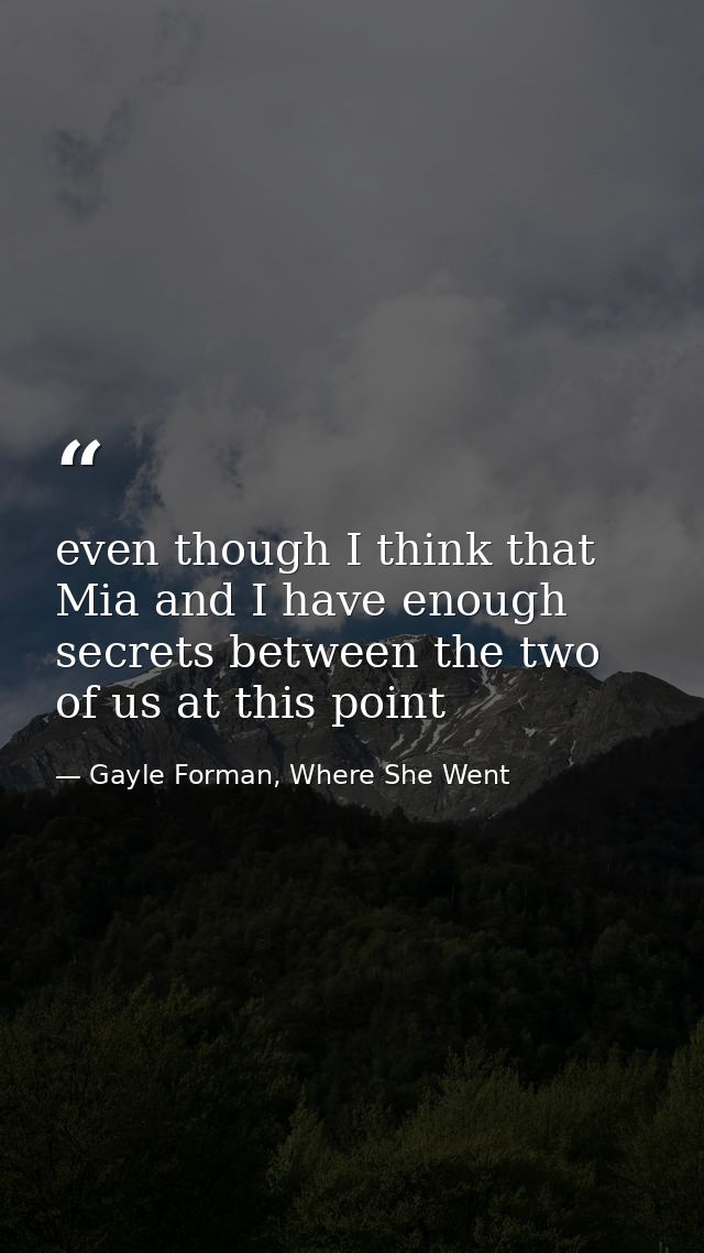 even though I think that Mia and I have enough secrets between the two of us at this point — Gayle Forman, Where She Went
