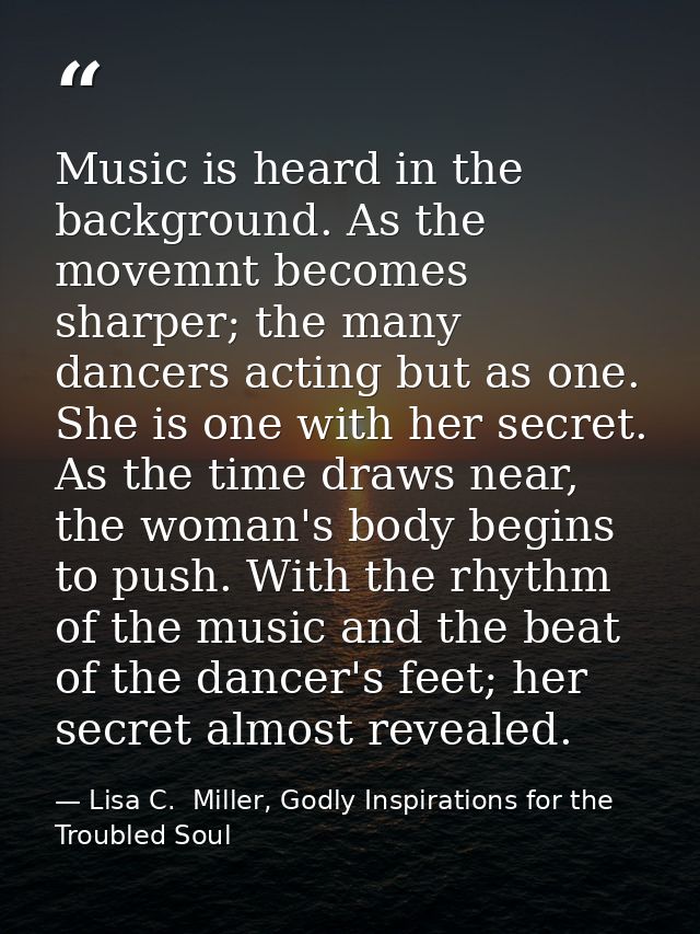 Music is heard in the background. As the movemnt becomes sharper; the many dancers acting but as one. She is one with he — Lisa C.  Miller, Godly Inspirations for the Troubled Soul