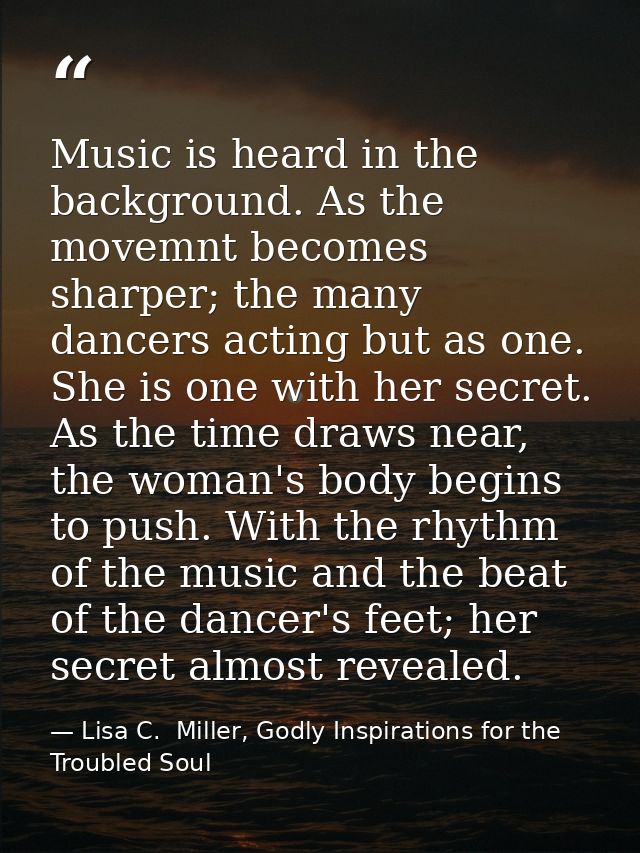 Music is heard in the background. As the movemnt becomes sharper; the many dancers acting but as one. She is one with he — Lisa C.  Miller, Godly Inspirations for the Troubled Soul