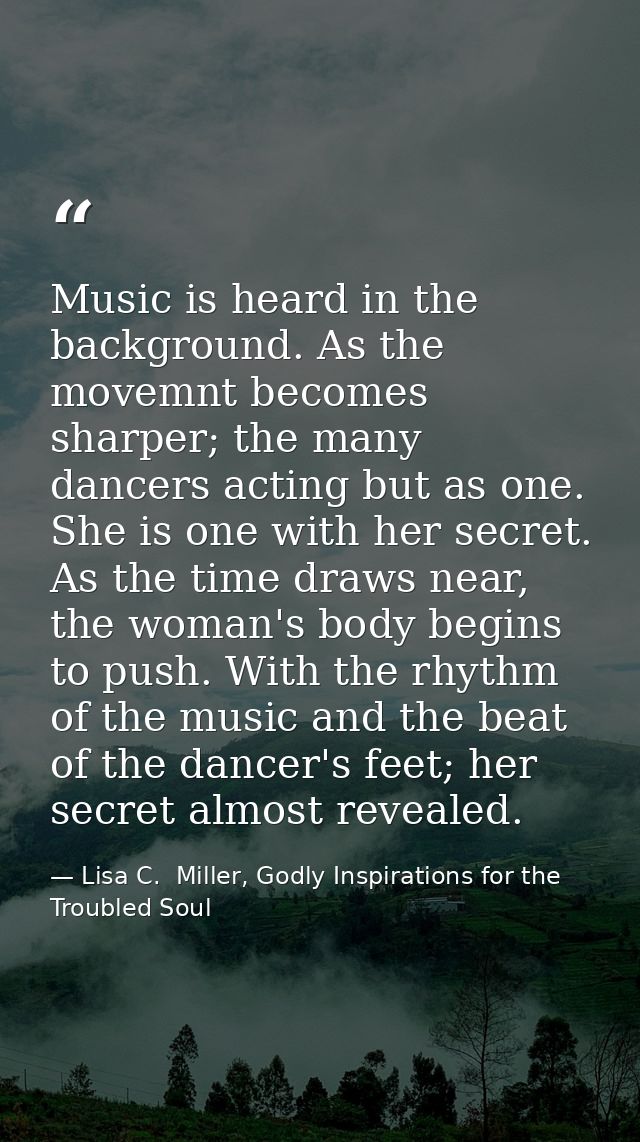 Music is heard in the background. As the movemnt becomes sharper; the many dancers acting but as one. She is one with he — Lisa C.  Miller, Godly Inspirations for the Troubled Soul