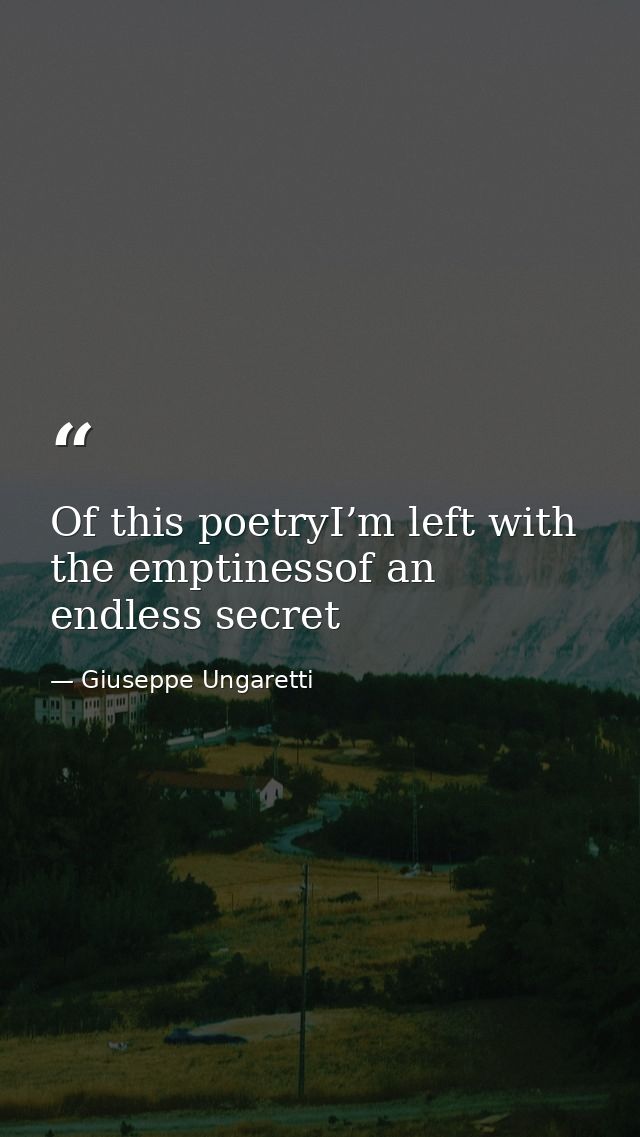 Of this poetryI’m left with the emptinessof an endless secret — Giuseppe Ungaretti