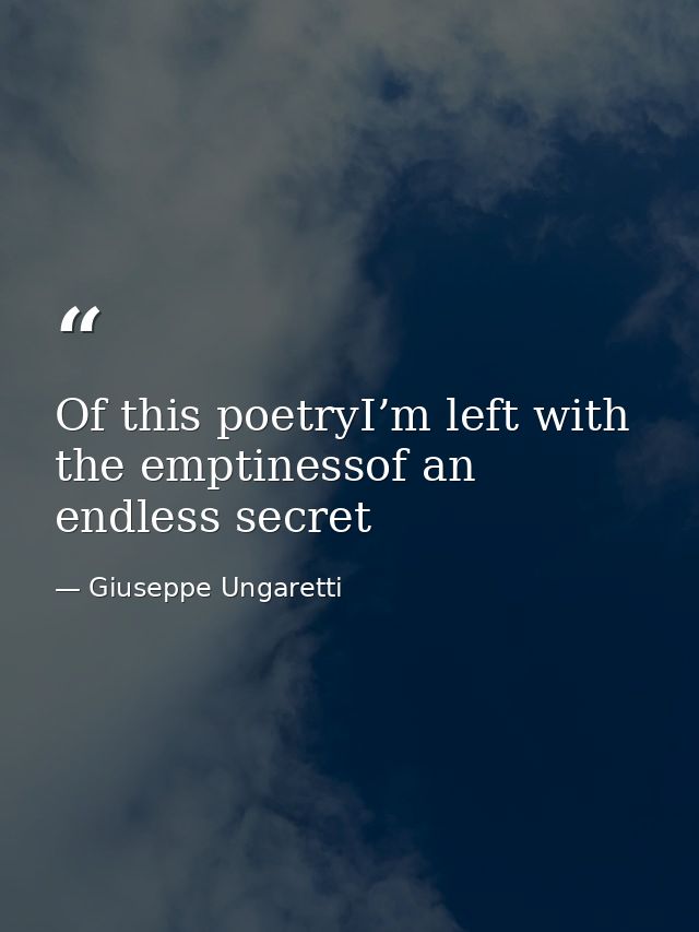 Of this poetryI’m left with the emptinessof an endless secret — Giuseppe Ungaretti