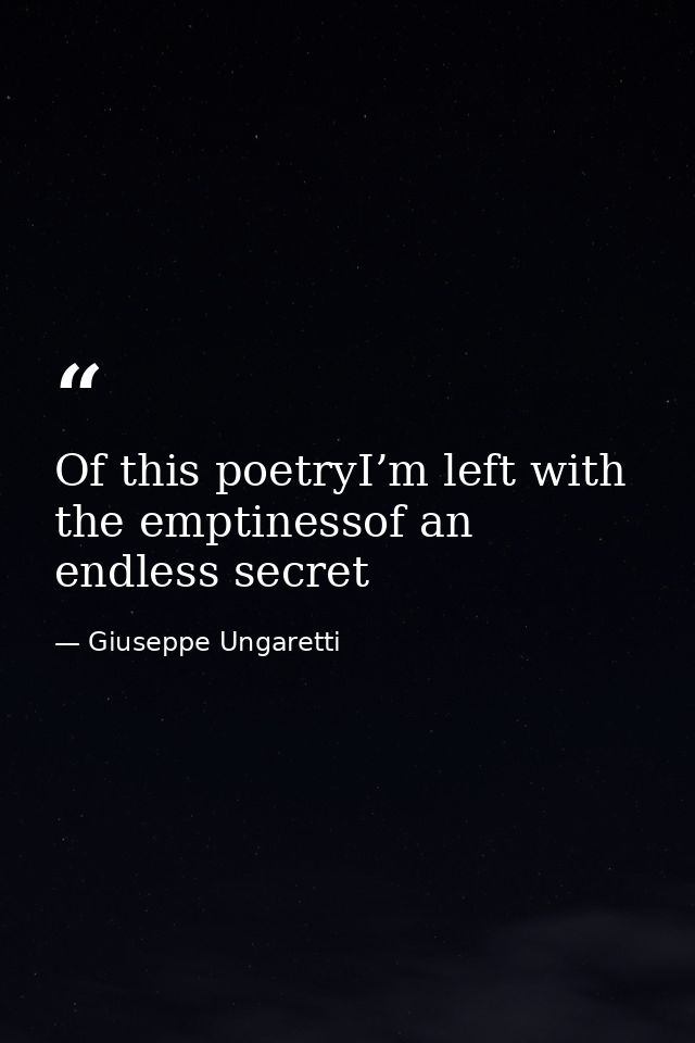 Of this poetryI’m left with the emptinessof an endless secret — Giuseppe Ungaretti