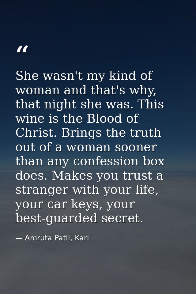 She wasn't my kind of woman and that's why, that night she was. This wine is the Blood of Christ. Brings the truth out o — Amruta Patil, Kari