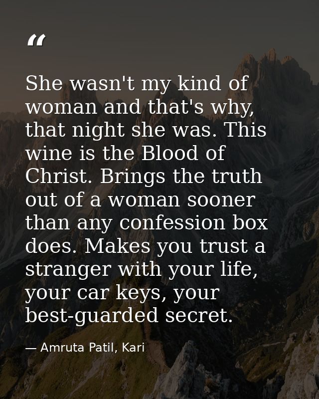 She wasn't my kind of woman and that's why, that night she was. This wine is the Blood of Christ. Brings the truth out o — Amruta Patil, Kari