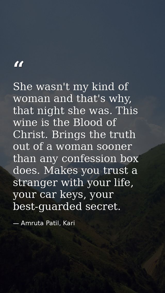 She wasn't my kind of woman and that's why, that night she was. This wine is the Blood of Christ. Brings the truth out o — Amruta Patil, Kari