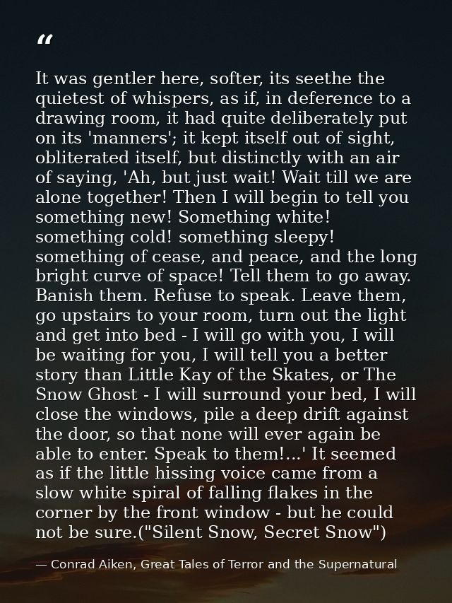 It was gentler here, softer, its seethe the quietest of whispers, as if, in deference to a drawing room, it had quite de — Conrad Aiken, Great Tales of Terror and the Supernatural