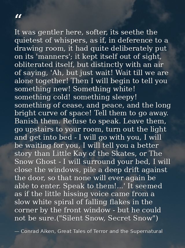 It was gentler here, softer, its seethe the quietest of whispers, as if, in deference to a drawing room, it had quite de — Conrad Aiken, Great Tales of Terror and the Supernatural