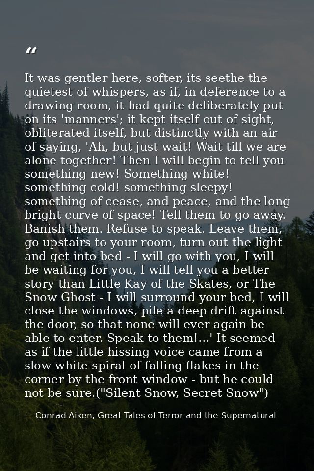 It was gentler here, softer, its seethe the quietest of whispers, as if, in deference to a drawing room, it had quite de — Conrad Aiken, Great Tales of Terror and the Supernatural
