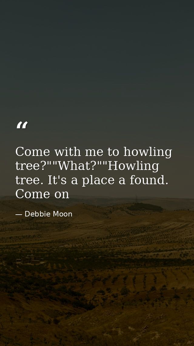 Come with me to howling tree?""What?""Howling tree. It's a place a found. Come on — Debbie Moon