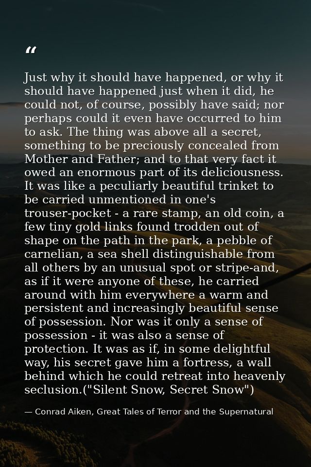 Just why it should have happened, or why it should have happened just when it did, he could not, of course, possibly hav — Conrad Aiken, Great Tales of Terror and the Supernatural