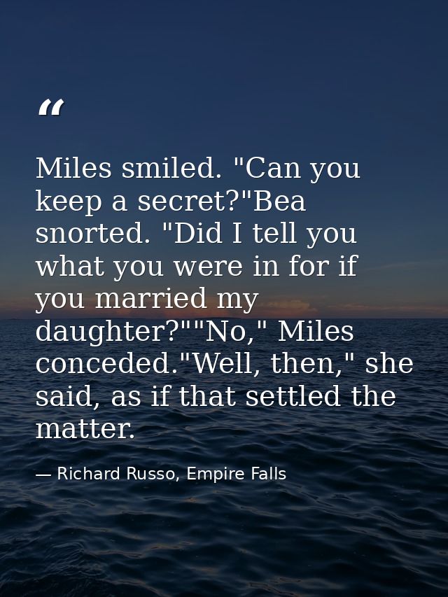 Miles smiled. "Can you keep a secret?"Bea snorted. "Did I tell you what you were in for if you married my daughter?""No, — Richard Russo, Empire Falls
