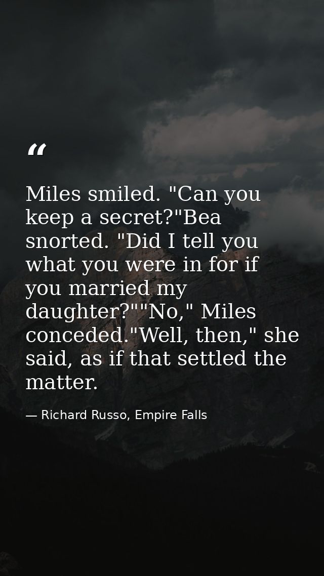 Miles smiled. "Can you keep a secret?"Bea snorted. "Did I tell you what you were in for if you married my daughter?""No, — Richard Russo, Empire Falls