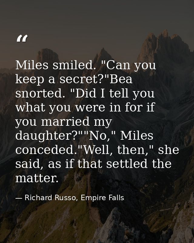 Miles smiled. "Can you keep a secret?"Bea snorted. "Did I tell you what you were in for if you married my daughter?""No, — Richard Russo, Empire Falls