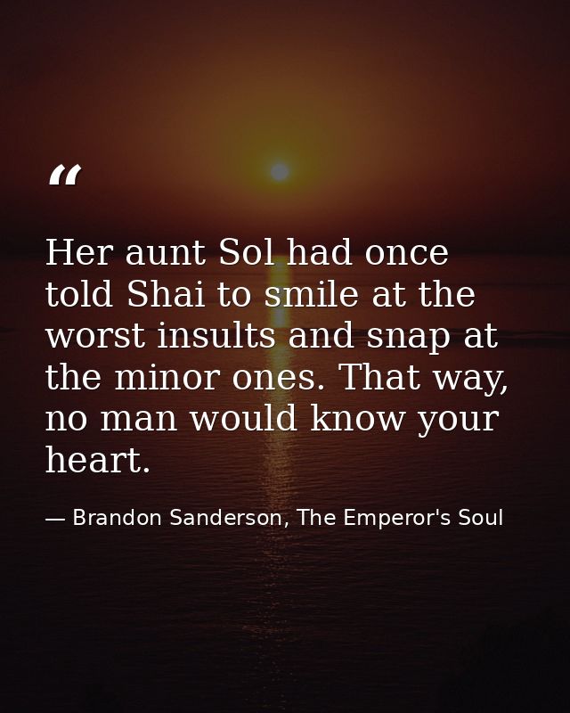 Her aunt Sol had once told Shai to smile at the worst insults and snap at the minor ones. That way, no man would know yo — Brandon Sanderson, The Emperor's Soul