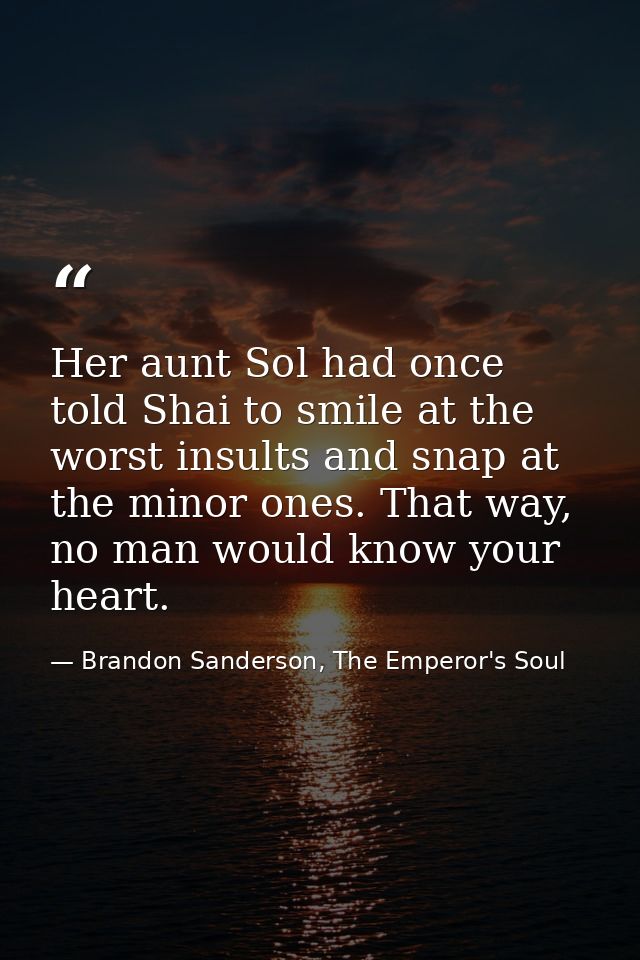 Her aunt Sol had once told Shai to smile at the worst insults and snap at the minor ones. That way, no man would know yo — Brandon Sanderson, The Emperor's Soul