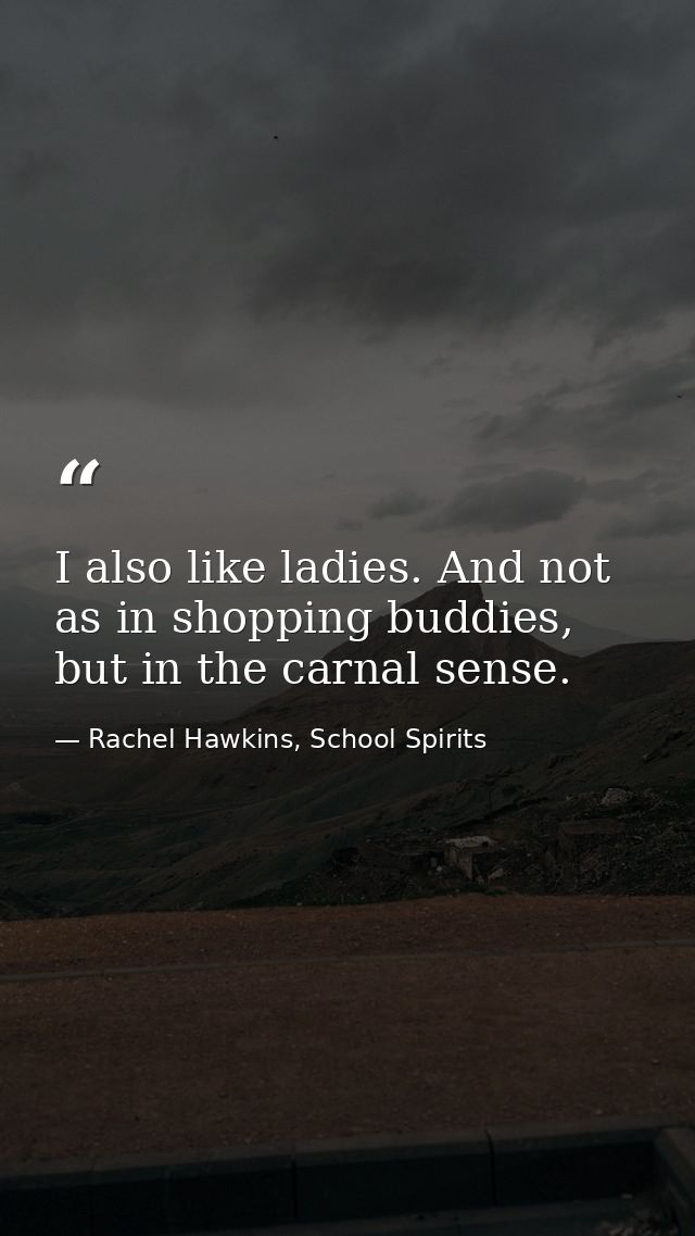 I also like ladies. And not as in shopping buddies, but in the carnal sense. — Rachel Hawkins, School Spirits