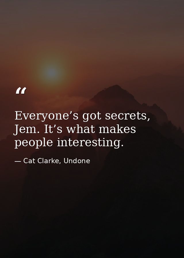Everyone’s got secrets, Jem. It’s what makes people interesting. — Cat Clarke, Undone