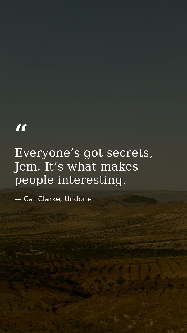 Everyone’s got secrets, Jem. It’s what makes people interesting. — Cat Clarke, Undone