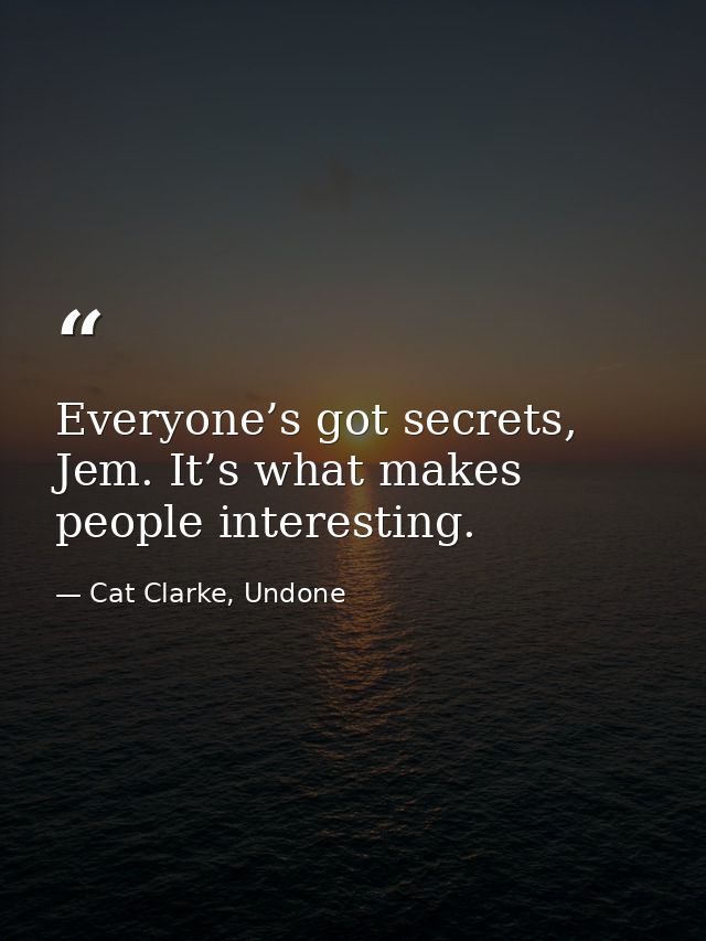 Everyone’s got secrets, Jem. It’s what makes people interesting. — Cat Clarke, Undone
