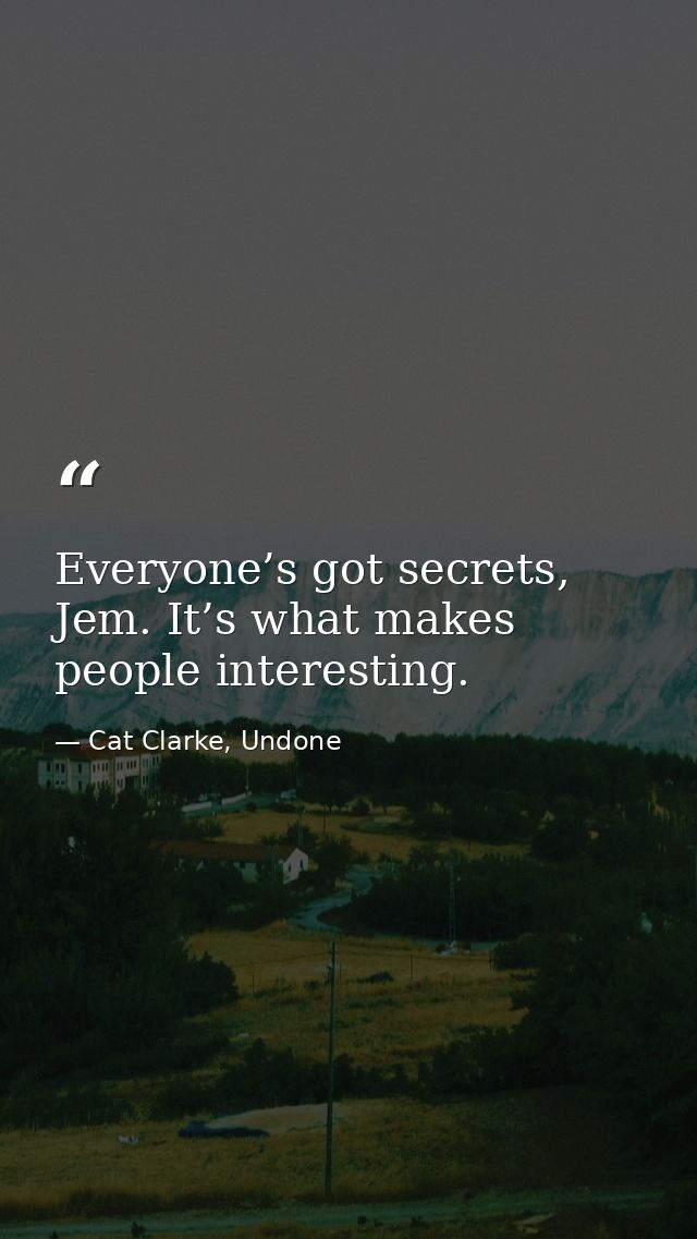 Everyone’s got secrets, Jem. It’s what makes people interesting. — Cat Clarke, Undone