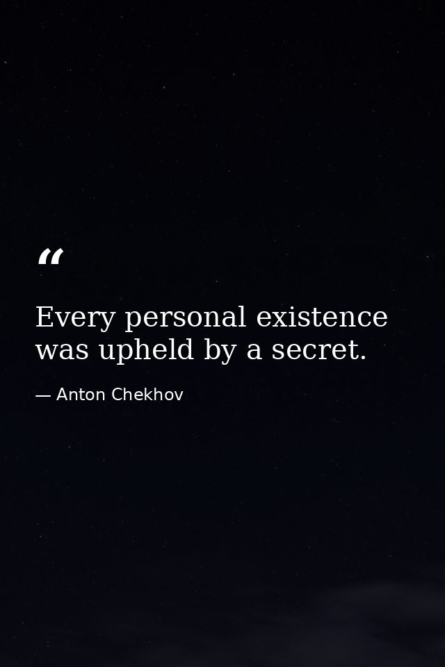 Every personal existence was upheld by a secret. — Anton Chekhov