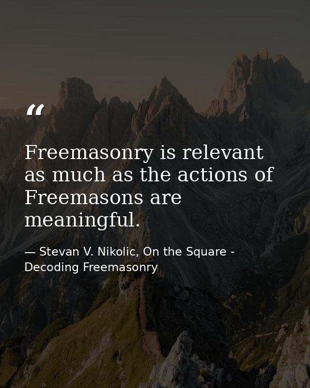 Freemasonry is relevant as much as the actions of Freemasons are meaningful. — Stevan V. Nikolic, On the Square - Decoding Freemasonry