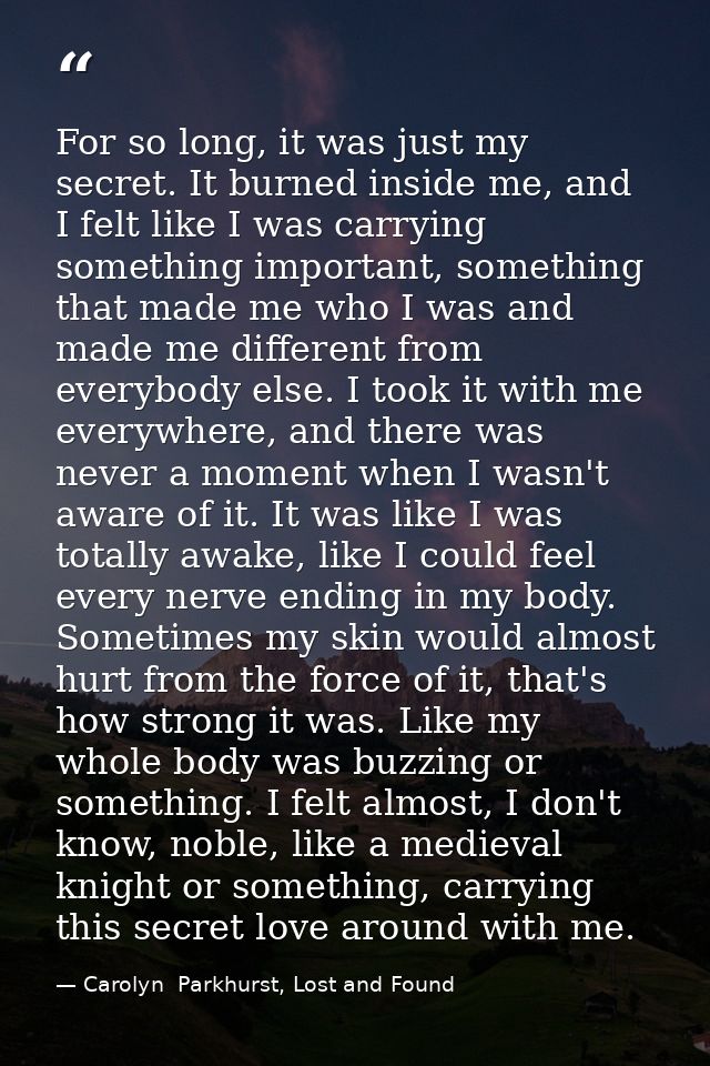 For so long, it was just my secret. It burned inside me, and I felt like I was carrying something important, something t — Carolyn  Parkhurst, Lost and Found
