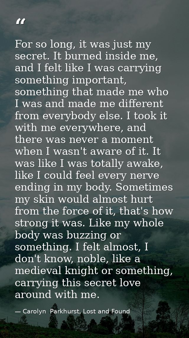 For so long, it was just my secret. It burned inside me, and I felt like I was carrying something important, something t — Carolyn  Parkhurst, Lost and Found