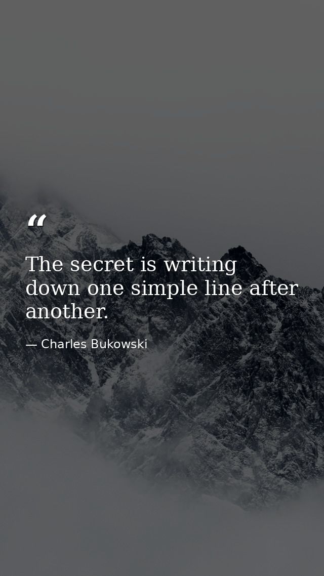 The secret is writing down one simple line after another. — Charles Bukowski