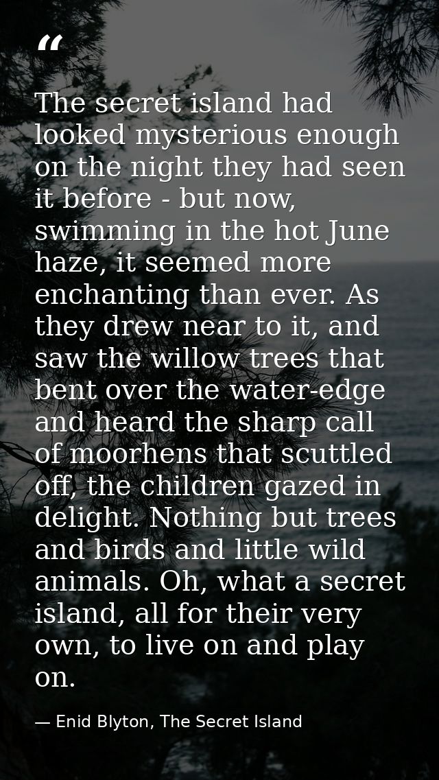 The secret island had looked mysterious enough on the night they had seen it before - but now, swimming in the hot June  — Enid Blyton, The Secret Island