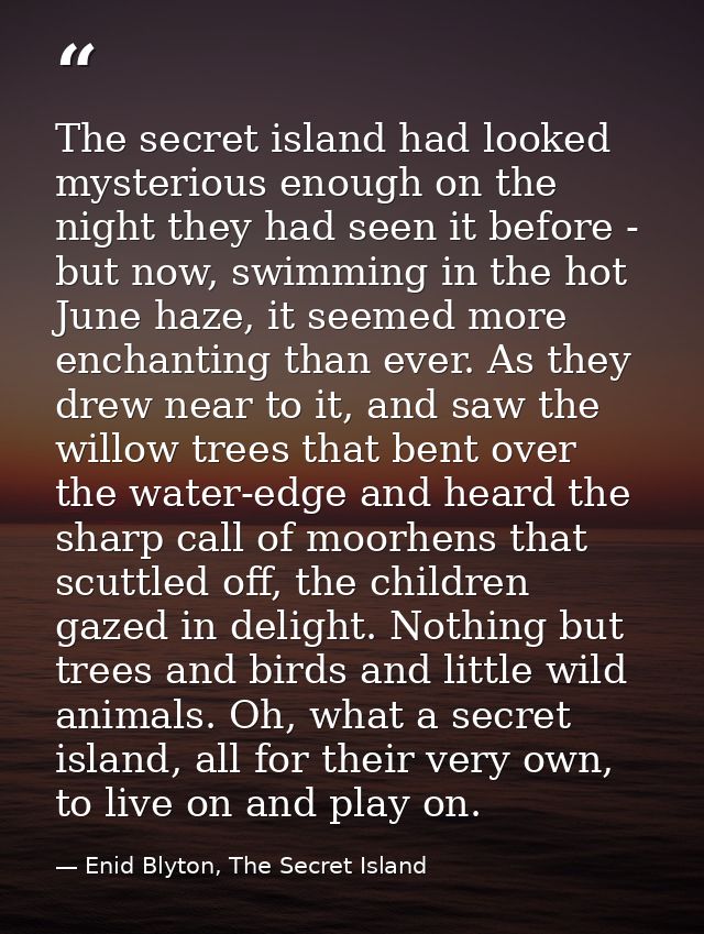 The secret island had looked mysterious enough on the night they had seen it before - but now, swimming in the hot June  — Enid Blyton, The Secret Island