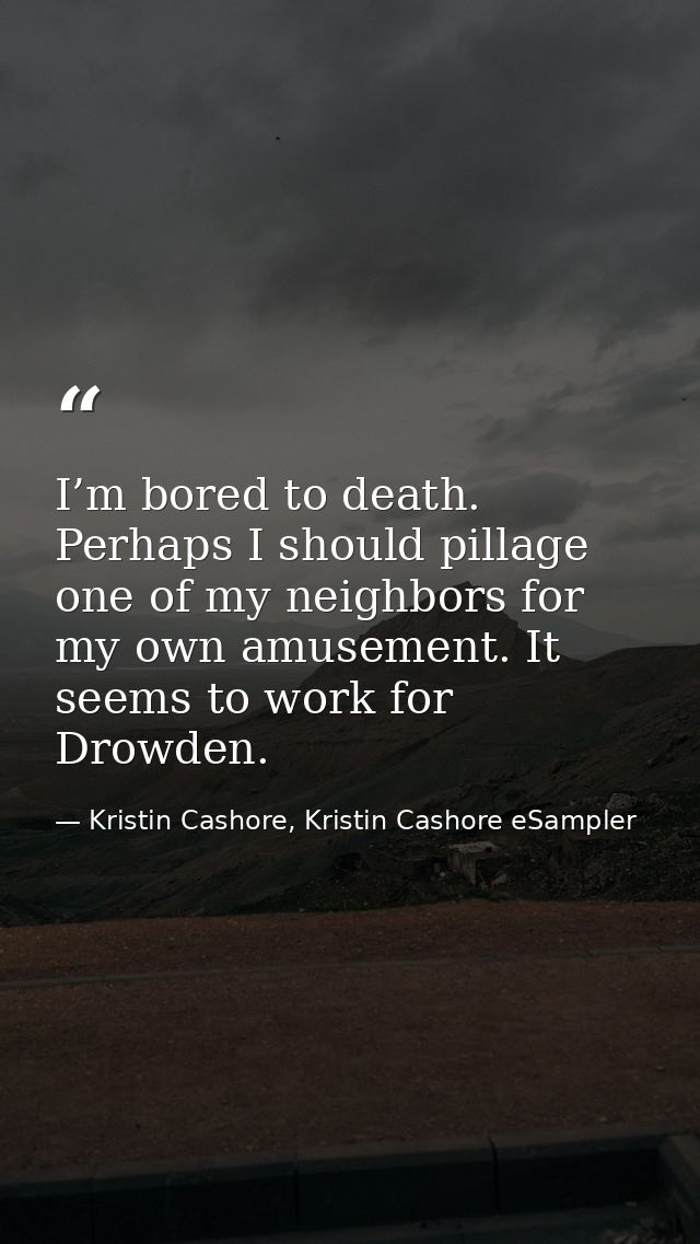 I’m bored to death. Perhaps I should pillage one of my neighbors for my own amusement. It seems to work for Drowden. — Kristin Cashore, Kristin Cashore eSampler