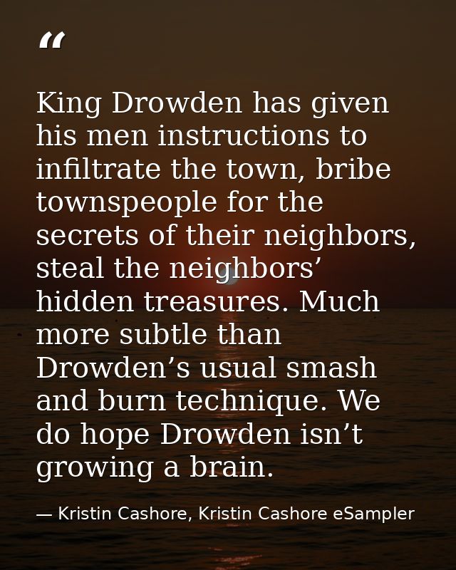 King Drowden has given his men instructions to infiltrate the town, bribe townspeople for the secrets of their neighbors — Kristin Cashore, Kristin Cashore eSampler