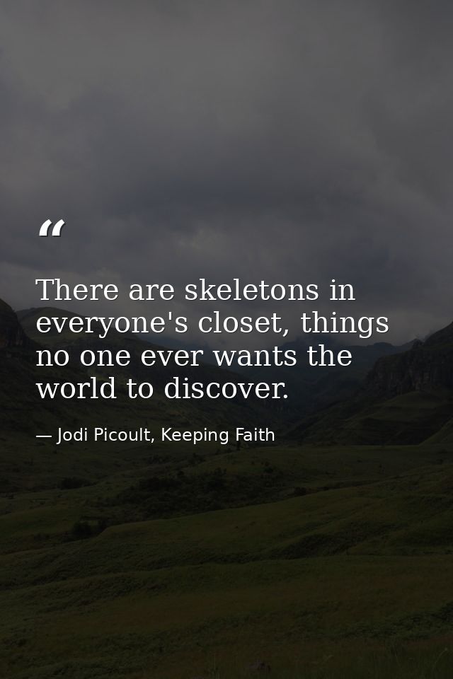 There are skeletons in everyone's closet, things no one ever wants the world to discover. — Jodi Picoult, Keeping Faith
