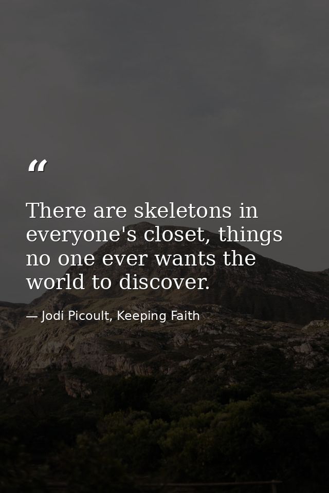 There are skeletons in everyone's closet, things no one ever wants the world to discover. — Jodi Picoult, Keeping Faith