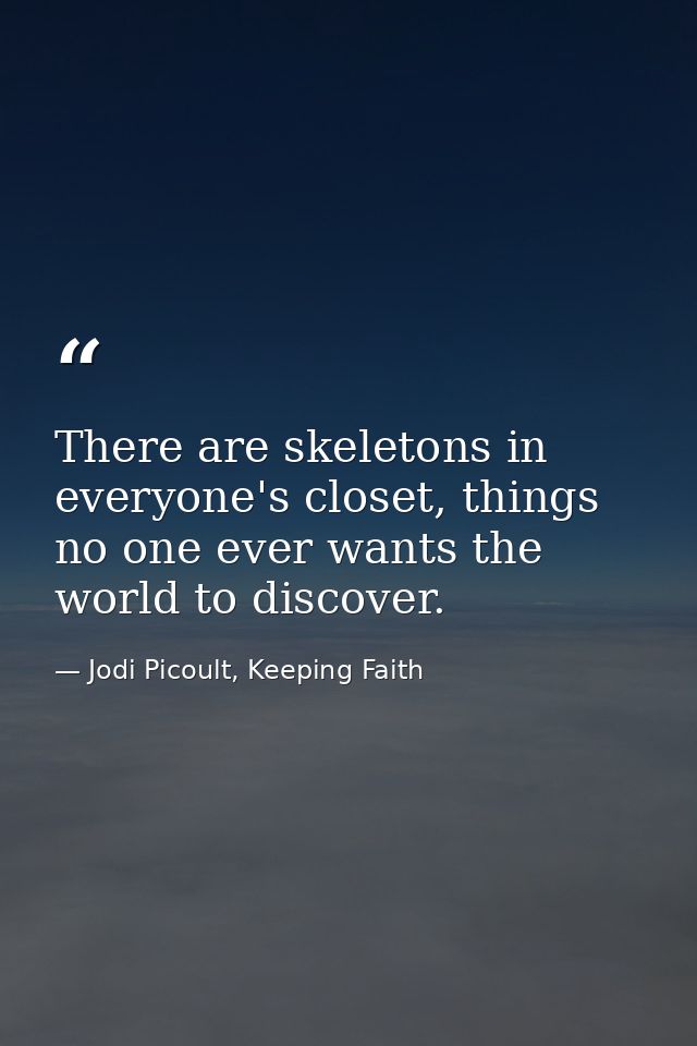 There are skeletons in everyone's closet, things no one ever wants the world to discover. — Jodi Picoult, Keeping Faith
