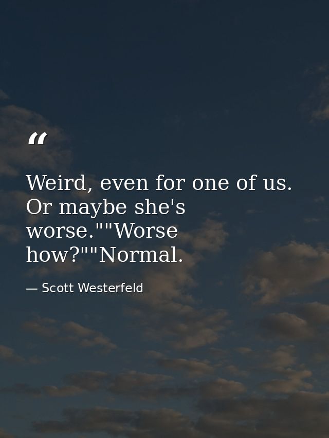 Weird, even for one of us. Or maybe she's worse.""Worse how?""Normal. — Scott Westerfeld