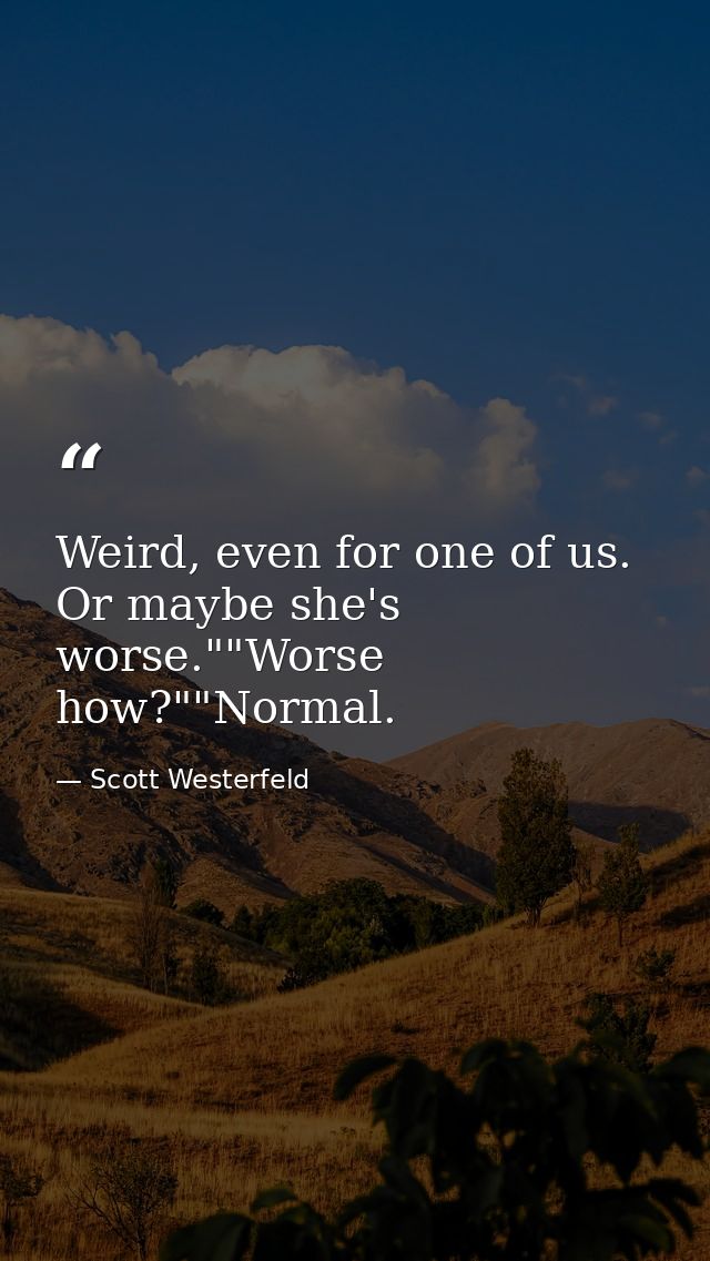 Weird, even for one of us. Or maybe she's worse.""Worse how?""Normal. — Scott Westerfeld
