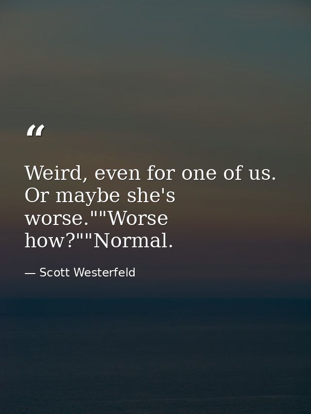 Weird, even for one of us. Or maybe she's worse.""Worse how?""Normal. — Scott Westerfeld