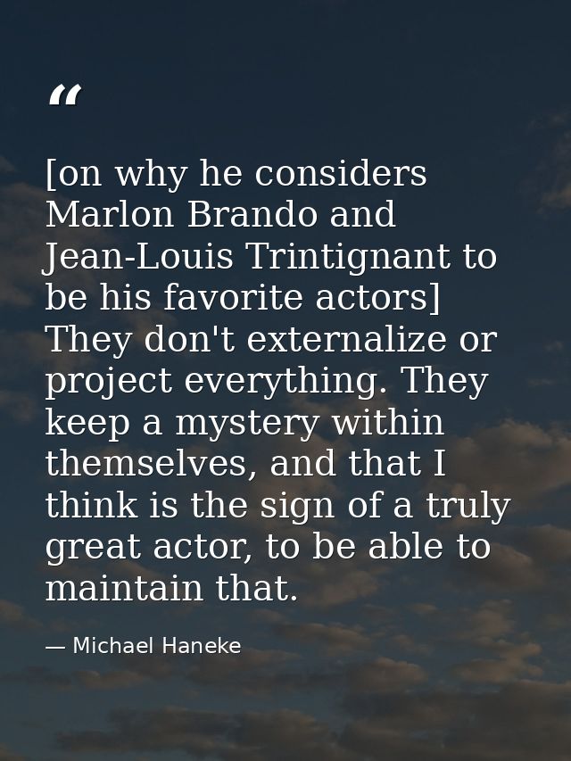 [on why he considers Marlon Brando and Jean-Louis Trintignant to be his favorite actors] They don't externalize or proje — Michael Haneke