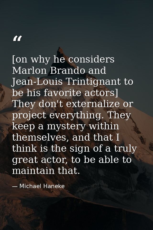 [on why he considers Marlon Brando and Jean-Louis Trintignant to be his favorite actors] They don't externalize or proje — Michael Haneke