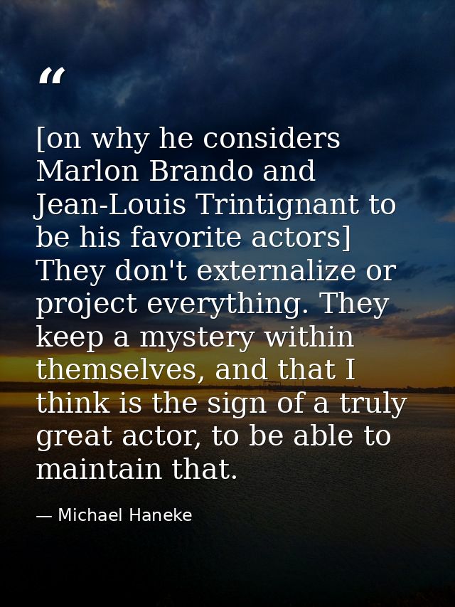 [on why he considers Marlon Brando and Jean-Louis Trintignant to be his favorite actors] They don't externalize or proje — Michael Haneke