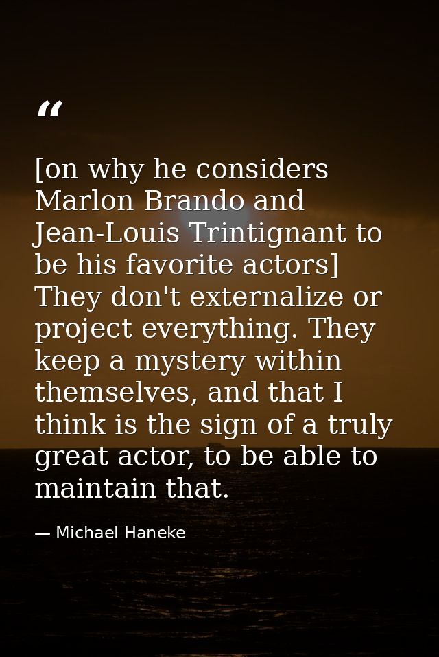 [on why he considers Marlon Brando and Jean-Louis Trintignant to be his favorite actors] They don't externalize or proje — Michael Haneke